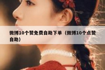 微博10个赞免费自助下单（微博10个点赞自助）