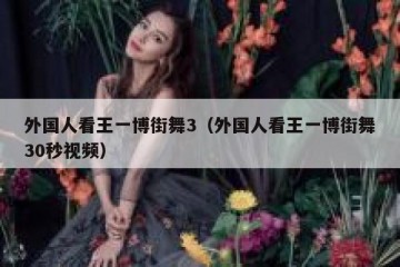 外国人看王一博街舞3（外国人看王一博街舞30秒视频）