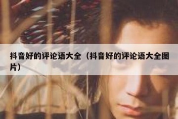 抖音好的评论语大全（抖音好的评论语大全图片）