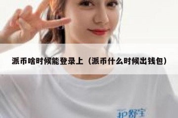 派币啥时候能登录上（派币什么时候出钱包）