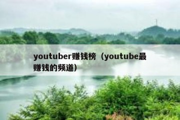 youtuber赚钱榜（youtube最赚钱的频道）