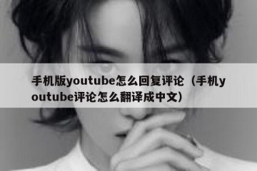 手机版youtube怎么回复评论（手机youtube评论怎么翻译成中文）