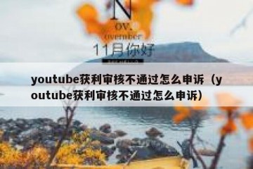 youtube获利审核不通过怎么申诉（youtube获利审核不通过怎么申诉）