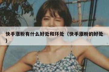 快手涨粉有什么好处和坏处（快手涨粉的好处）