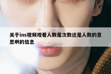 关于ins视频观看人数是次数还是人数的意思啊的信息