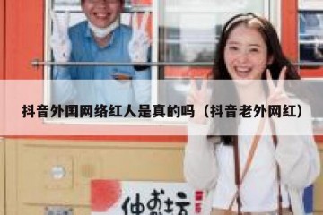 抖音外国网络红人是真的吗（抖音老外网红）
