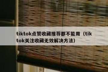 tiktok点赞收藏推荐都不能用（tiktok关注收藏无效解决方法）
