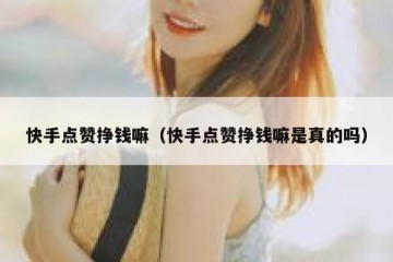 快手点赞挣钱嘛（快手点赞挣钱嘛是真的吗）