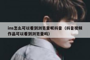 ins怎么可以看到浏览量呢抖音（抖音视频作品可以看到浏览量吗）