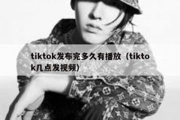 tiktok发布完多久有播放（tiktok几点发视频）