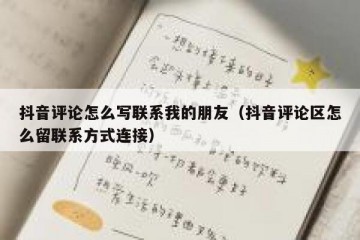 抖音评论怎么写联系我的朋友（抖音评论区怎么留联系方式连接）