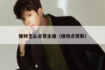 推特怎么点赞主播（推特点赞数）