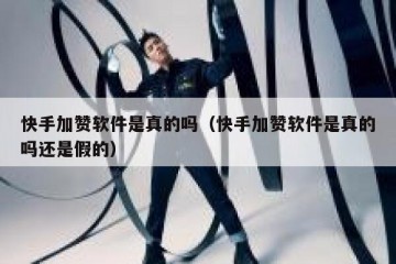 快手加赞软件是真的吗（快手加赞软件是真的吗还是假的）