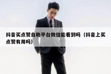抖音买点赞自助平台微信能看到吗（抖音上买点赞有用吗）