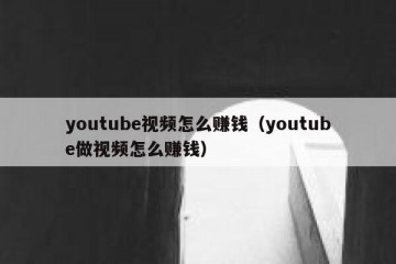 youtube视频怎么赚钱（youtube做视频怎么赚钱）