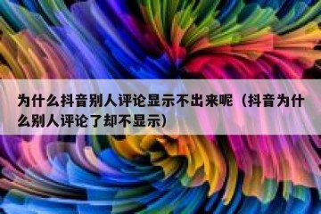 为什么抖音别人评论显示不出来呢（抖音为什么别人评论了却不显示）
