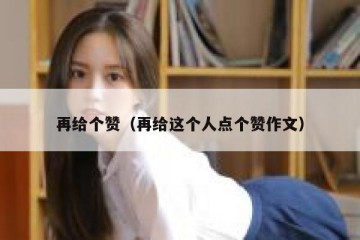 再给个赞（再给这个人点个赞作文）