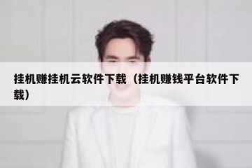 挂机赚挂机云软件下载（挂机赚钱平台软件下载）