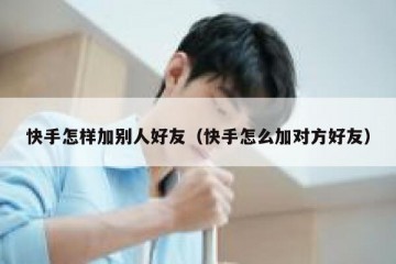 快手怎样加别人好友（快手怎么加对方好友）