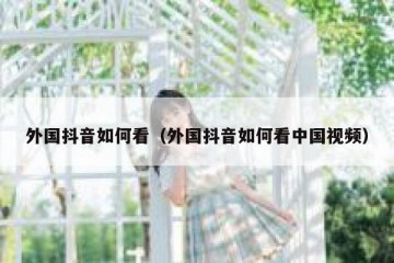 外国抖音如何看（外国抖音如何看中国视频）