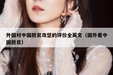 外国对中国脱贫攻坚的评价全英文（国外看中国脱贫）