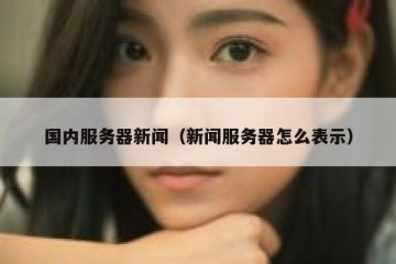 国内服务器新闻（新闻服务器怎么表示）