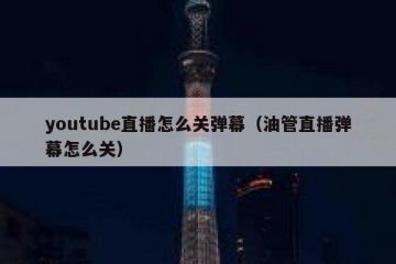 youtube直播怎么关弹幕（油管直播弹幕怎么关）