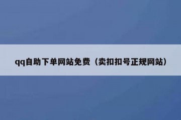qq自助下单网站免费（卖扣扣号正规网站）