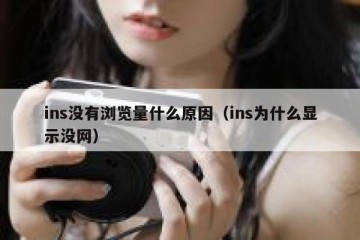 ins没有浏览量什么原因（ins为什么显示没网）