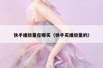 快手播放量在哪买（快手买播放量的）