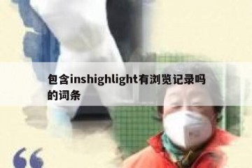 包含inshighlight有浏览记录吗的词条