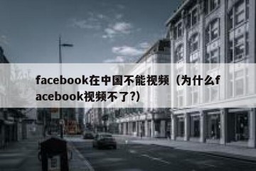 facebook在中国不能视频（为什么facebook视频不了?）