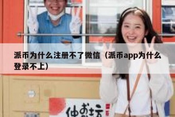 派币为什么注册不了微信（派币app为什么登录不上）