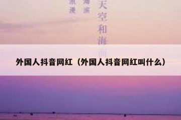 外国人抖音网红（外国人抖音网红叫什么）
