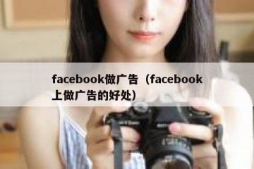 facebook做广告（facebook上做广告的好处）