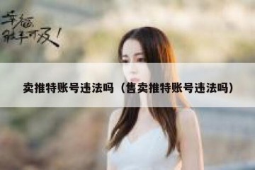 卖推特账号违法吗（售卖推特账号违法吗）