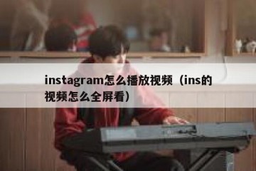 instagram怎么播放视频（ins的视频怎么全屏看）