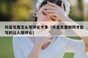 抖音文案怎么写评论才多（抖音文案如何才能写的让人想评论）