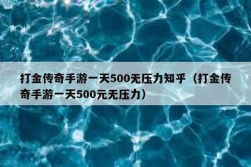 打金传奇手游一天500无压力知乎（打金传奇手游一天500元无压力）