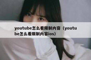 youtube怎么看限制内容（youtube怎么看限制内容ios）