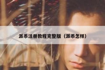 派币注册教程完整版（派币怎样）