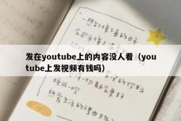 发在youtube上的内容没人看（youtube上发视频有钱吗）
