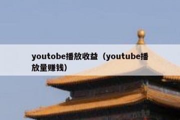 youtobe播放收益（youtube播放量赚钱）