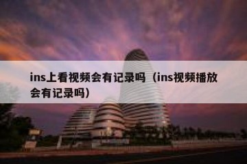 ins上看视频会有记录吗（ins视频播放会有记录吗）