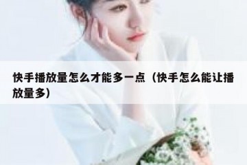 快手播放量怎么才能多一点（快手怎么能让播放量多）
