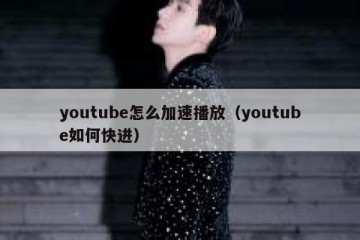 youtube怎么加速播放（youtube如何快进）