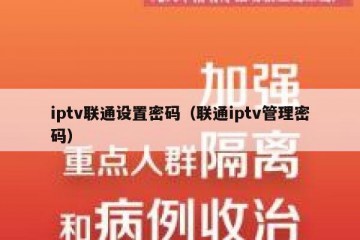 iptv联通设置密码（联通iptv管理密码）