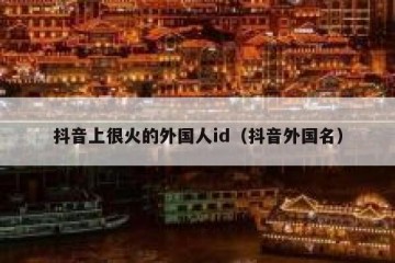 抖音上很火的外国人id（抖音外国名）