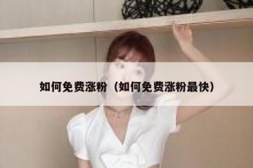 如何免费涨粉（如何免费涨粉最快）