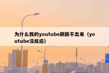 为什么我的youtube刷新不出来（youtube没反应）